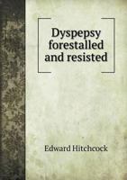 Dyspepsy Forestalled and Resisted: Or, Lectures On Diet, Regimen, and Employment; Delivered to the Students of Amherst College, Spring Term, 1830 1019050470 Book Cover