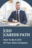 CEO Career Path: How To Be A CEO Of Your Own Company: Business Strategy B099WZGB5B Book Cover