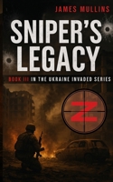 Sniper's Legacy: Book III In the Ukraine Invaded Series B0FF98S83K Book Cover