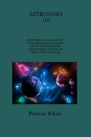 Astronomy 101: From the Sun and Moon to Wormholes and Warp Drive, Key Theories, Discoveries, and Facts about the Universe 1806313936 Book Cover