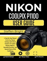 Nikon Coolpix P1100 User Guide: A Step-By-Step Manual To Set Up, Master Settings And Unlock Features To Capture Distant Subjects, Beautiful Portraits, And Smooth Movies With Confidence B0H21FD4B2 Book Cover