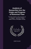 Analysis of Researches Into the Origin and Progress of Historical Time: From the Creation to the Accession of C. Caligula: ... by the REV. Robert Walker, Rector of Shingham, Norfolk 1432547909 Book Cover