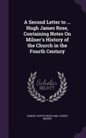 A Second Letter To Hugh James Rose: Containing Notes On Milner's History Of The Church In The Fourth Century (1835) 1437465560 Book Cover