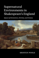 Supernatural Environments in Shakespeare's England: Spaces of Demonism, Divinity, and Drama 1107463300 Book Cover