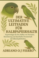DER ULTIMATIVE LEITFADEN FÜR HALBPAPIERHALTER: Expertentipps für den Aufbau von Vertrauen, Bereicherung und dauerhafter Freundschaft mit Falkenkopfsittichen (German Edition) B0G6VQLY4C Book Cover