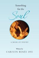 Something for the Soul: A Book of Poetry 1469173026 Book Cover