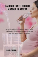 LA DISSETANTE TOOKLIT MAMMA IN ATTESA: Strategie utili ed efficaci per nutrire il tuo Sviluppare il bambino, aumentare la tua energia e alimentare il tuo corpo (Italian Edition) B0F88HQSGY Book Cover