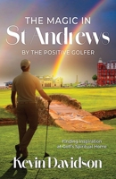The Magic In St Andrews By The Positive Golfer: Finding Inspiration at Golf's Spiritual Home 1919250301 Book Cover
