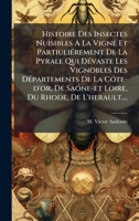 Histoire Des Insectes Nuisibles A La Vigne Et PartiuliÃ(c)rement De La Pyrale Qui DÃ(c)vaste Les Vignobles Des DÃ(c)partements De La CÃ3te-d'or, De ... Du Rhode, De L'herault.... (French Edition) 1024328406 Book Cover