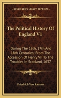 The Political History of England, During the 16Th, 17Th and 18Th Centuries: From the Accession of Henry Vii, to the Troubles in Scotland, 1637 1018451412 Book Cover