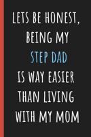 Lets be honest being my Step Dad is way easier than living with my Mom: Notebook, Funny Novelty gift for a great Dad, Great alternative to a card. 1097416135 Book Cover