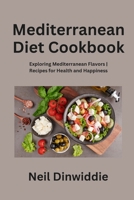 Mediterranean Diet Cookbook: Exploring Mediterranean Flavors Recipes for Health and Happiness 1088108245 Book Cover