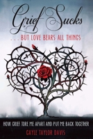 Grief Sucks ... But Love Bears All Things: How Grief Tore Me Apart and Put Me Back Together 1610351959 Book Cover