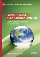 Ecocriticism and Asian American Literature: Gold Mountains, Weedflowers and Murky Globes (Literatures, Cultures, and the Environment) 3030356175 Book Cover