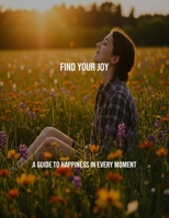 Find Your Joy: A Guide To Happiness In Every Moment B0FRXFGS2N Book Cover