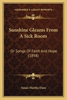 Sunshine Gleams from a Sick Room, Or, Songs of Faith and Hope 1120718007 Book Cover