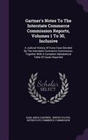 Gartner's Notes To The Interstate Commerce Commission Reports, Volumes 1 To 30, Inclusive: A Judicial History Of Every Case Decided By The Interstate ... Complete Alphabetical Table Of Cases Reported 1286200253 Book Cover