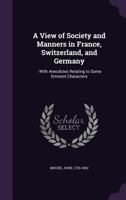 A View of Society and Manners in France, Switzerland, and Germany: : With Anecdotes Relating to Some Eminent Characters 1354369165 Book Cover