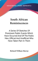 South African Reminiscences: A Series Of Sketches Of Prominent Public Events Which Have Occurred And Of The Public Men, Official And Unofficial Who Have Taken Part In Them 1163607975 Book Cover