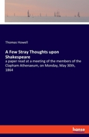 A Few Stray Thoughts upon Shakespeare: a paper read at a meeting of the members of the Clapham Athenaeum, on Monday, May 30th, 1864 3337881599 Book Cover