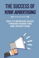 The Success Of Your Advertising: How To Increase Sales Through Marketing And Advertising: How To Work With Advertising Counselors B09C33GT8N Book Cover