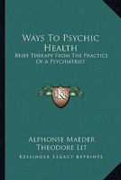 Ways To Psychic Health: Brief Therapy From The Practice Of A Psychiatrist 1428623558 Book Cover
