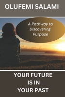 YOUR FUTURE IS IN YOUR PAST: A Pathway To Discovering Purpose B0DPN5J85J Book Cover