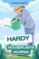 Hardy Houseplants Journal: A Modern Plant Care Logbook to Track Watering, Sunlight & Growth for Every Low-Maintenance Indoor Plant - Perfect for Begin B0FWSWJSJK Book Cover