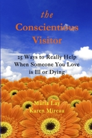 THE CONSCIENTIOUS VISITOR: 25 WAYS TO REALLY HELP WHEN SOMEONE YOU LOVE IS ILL OR DYING 0989996115 Book Cover