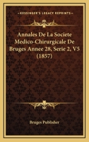 Annales De La Societe Medico-Chirurgicale De Bruges Annee 28, Serie 2, V5 (1857) 1161016414 Book Cover