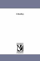 A Theodicy; or, Vindication of the Divine Glory, as Manifested in the Constitution and Government of the Moral World 1519633157 Book Cover