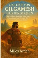 DAS EPOS VON GILGAMESH FÜR KINDER (8-12): Ein zeitloses Abenteuer voller Mut, Freundschaft und Weisheit die Geschichte des ersten Helden der Welt. B0G34K9K9Z Book Cover