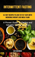 Intermittent Fasting: 5:2 Diet Recipes To Lose Fat In 7 Days With Incredible Weight Loss Meal Plans (A Proven Guide To Fasting And Valuable Fasting Lessons) 1989749631 Book Cover