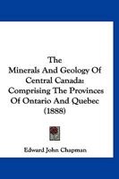 The Minerals And Geology Of Central Canada: Comprising The Provinces Of Ontario And Quebec 1167229444 Book Cover