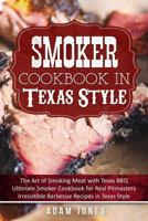 Smoker Cookbook in Texas Style: The Art of Smoking Meat with Texas BBQ, Ultimate Smoker Cookbook for Real Pitmasters, Irresistible Barbecue Recipes in Texas Style 1986210677 Book Cover