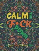 Calm The F*ck Down A Swear Word Coloring Book: Funny & Sarcastic Colouring Pages for Stress Relief & Relaxation Swear Word Filled Adult Coloring Book. B08SYL785H Book Cover