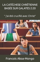 LA CATÉCHESE CHRÉTIENNE BASÉE SUR GALATES 2:20: " J'ai été crucifié avec Christ" (French Edition) B0CK3MYN26 Book Cover