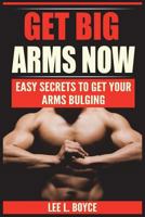 Get Big Arms Now: Easy Secrets To Get Your Arms Bulging 1721856420 Book Cover