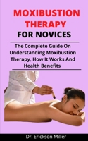 Moxibustion Therapy For Novices: The Complete Guide On Understanding Moxibustion Therapy, How It Works And Health Benefits B092MB8Y2D Book Cover