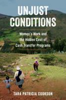 Unjust Conditions: Women's Work and the Hidden Cost of Cash Transfer Programs 0520296990 Book Cover