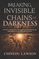Breaking Invisible Chains of Darkness: Expose Hidden Darkness, Break Strongholds and Embrace Deliverance Power B0FTVSSXBM Book Cover