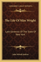 The Life of Silas Wright, Late Governor of the State of New York. With an Appendix, Containing a Selection From His Speeches in the Senate of the ... the New York State Agricultural Society 0526979224 Book Cover