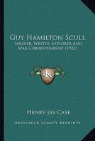 Guy Hamilton Scull, Soldier, Writer, Explorer and War Correspondent 1166046885 Book Cover