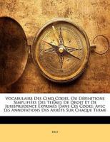 Vocabulaire Des Cinq Codes, Ou Définitions Simplifiées Des Termes De Droit Et De Jurisprudence Exprimés Dans Ces Codes: Avec Les Annotations Des Arrêts Sur Chaque Terme 1145864988 Book Cover