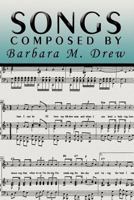 Songs Composed by Barbara M. Drew 1477127194 Book Cover