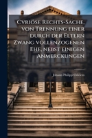 Cvriöse Rechts-sache, Von Trennung Einer Durch Der Eltern Zwang Vollenzogenen Ehe: Nebst Einigen Anmerckungen... 1247426556 Book Cover