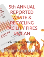 5th ANNUAL REPORTED WASTE & RECYCLING FACILITY FIRES US/CAN: 2021 Report - Published 2022 B09S6BF3KM Book Cover