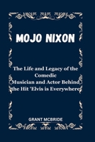 Mojo Nixon: The Life and Legacy of the Comedic Musician and Actor Behind the Hit 'Elvis is Everywhere B0CVF2NY4K Book Cover