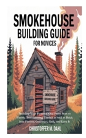 Smokehouse Building Guide for Novices: Building Your Personal One From Start to Finish; Transforming Timber as well as Brick into Flavors; Construct, Grill, and Love It B0FRDHJDP9 Book Cover