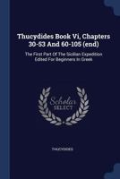 Thucydides Book Vi, Chapters 30-53 And 60-105 (end): The First Part Of The Sicilian Expedition Edited For Beginners In Greek 1016909659 Book Cover